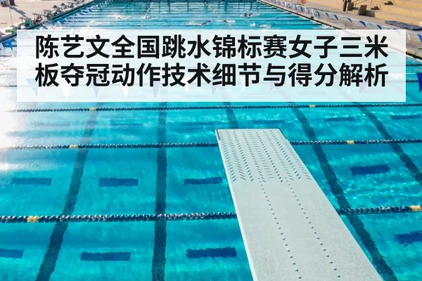 陈艺文全国跳水锦标赛女子三米板夺冠动作技术细节与得分解析