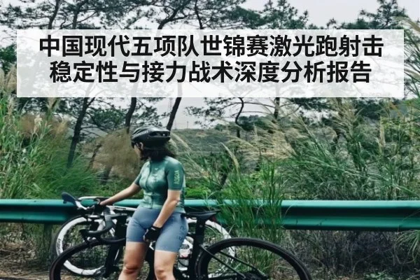 中国现代五项队世锦赛激光跑射击稳定性与接力战术深度分析报告