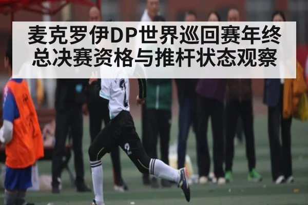 麦克罗伊DP世界巡回赛年终总决赛资格与推杆状态观察